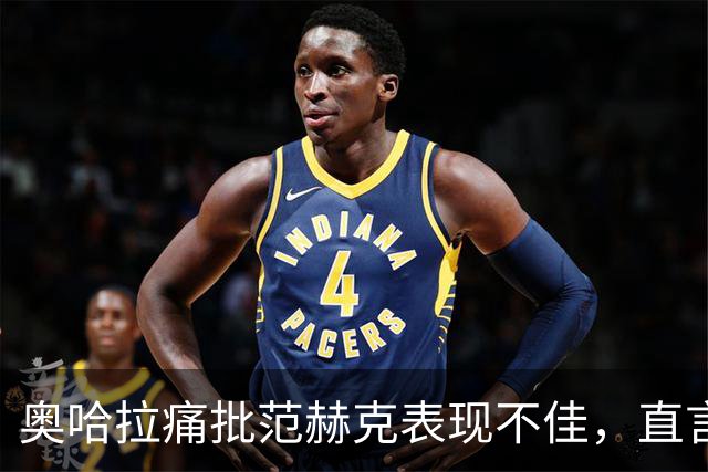 奥哈拉痛批范赫克表现不佳，直言签约者应承担责任